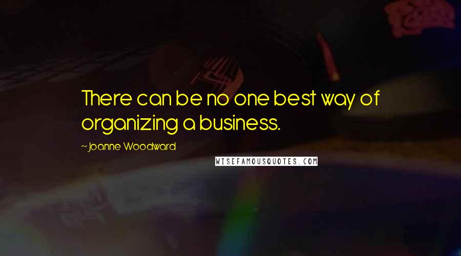 Joanne Woodward quotes: There can be no one best way of organizing a business.