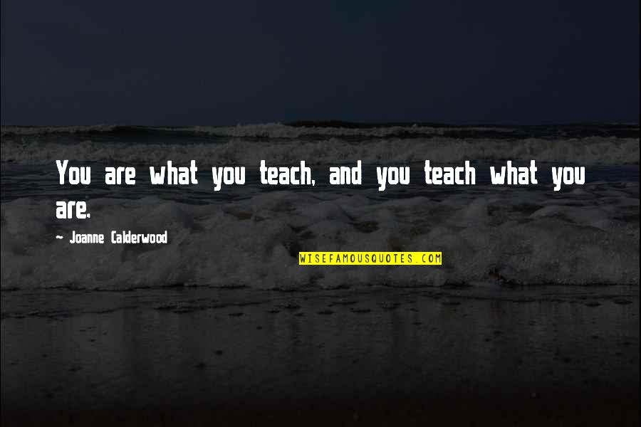 Joanne's Quotes By Joanne Calderwood: You are what you teach, and you teach