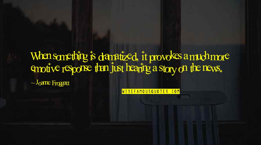 Joanne's Quotes By Joanne Froggatt: When something is dramatized, it provokes a much Joanne's Quotes By Joanne Froggatt: When something is dramatized, it provokes a much