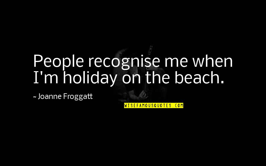 Joanne's Quotes By Joanne Froggatt: People recognise me when I'm holiday on the