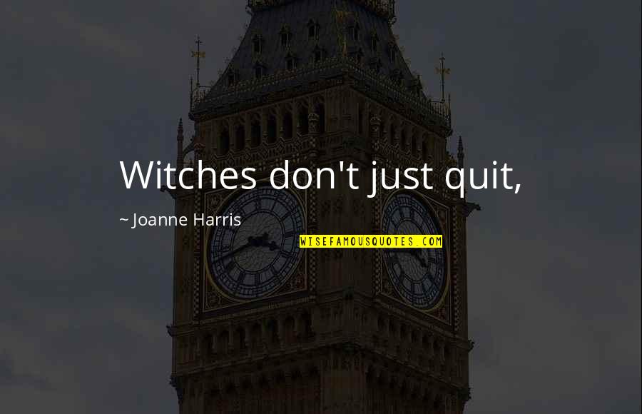 Joanne's Quotes By Joanne Harris: Witches don't just quit, Joanne's Quotes By Joanne Harris: Witches don't just quit,