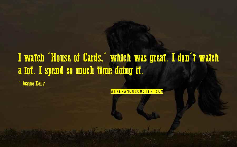 Joanne's Quotes By Joanne Kelly: I watch 'House of Cards,' which was great.