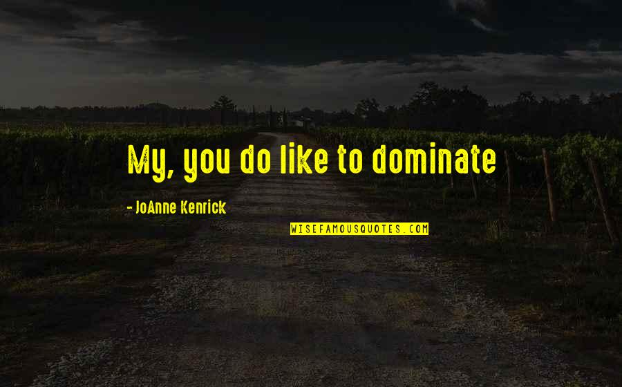 Joanne's Quotes By JoAnne Kenrick: My, you do like to dominate