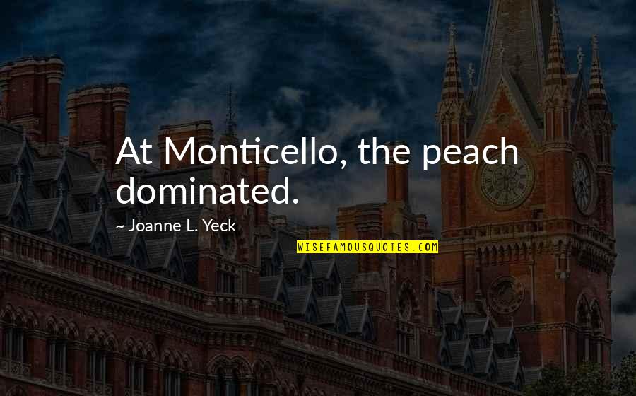 Joanne's Quotes By Joanne L. Yeck: At Monticello, the peach dominated.
