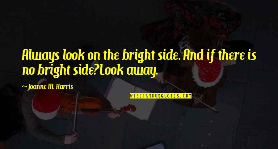 Joanne's Quotes By Joanne M. Harris: Always look on the bright side. And if