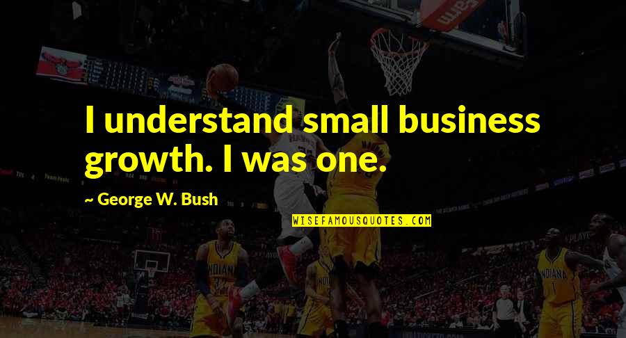 Joannides Jfk Quotes By George W. Bush: I understand small business growth. I was one. Joannides Jfk Quotes By George W. Bush: I understand small business growth. I was one.