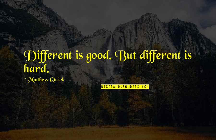 Joannou And Associates Quotes By Matthew Quick: Different is good. But different is hard.