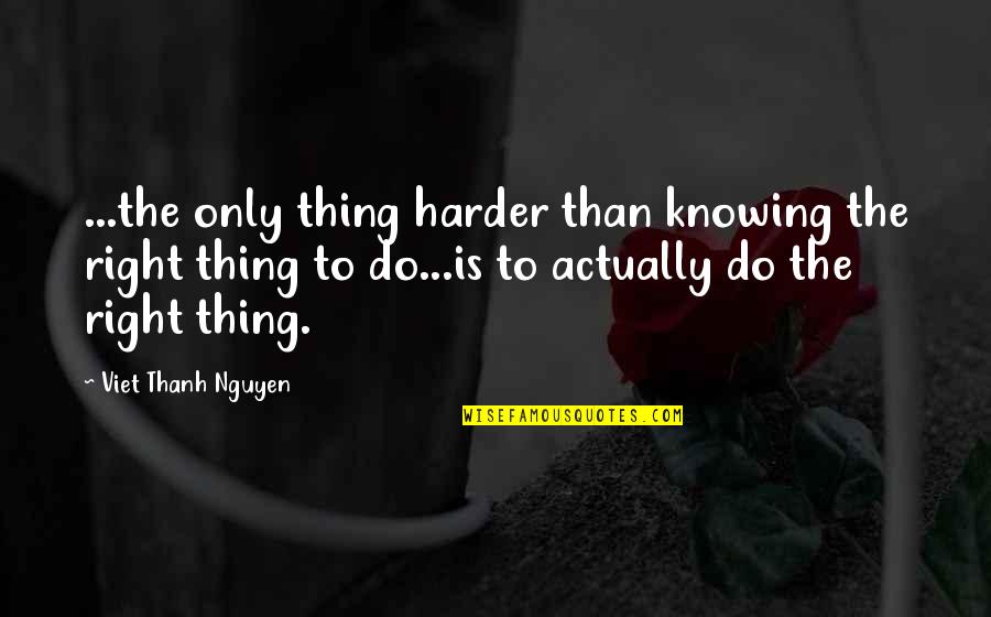 Joanns Quotes By Viet Thanh Nguyen: ...the only thing harder than knowing the right Joanns Quotes By Viet Thanh Nguyen: ...the only thing harder than knowing the right