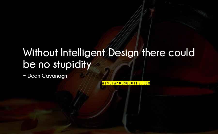 Joanny Ernst Quotes By Dean Cavanagh: Without Intelligent Design there could be no stupidity