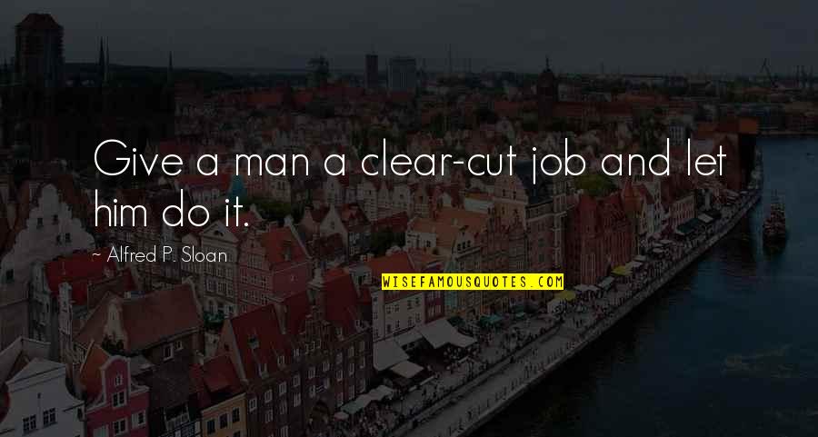 Joanny Mitchell Quotes By Alfred P. Sloan: Give a man a clear-cut job and let Joanny Mitchell Quotes By Alfred P. Sloan: Give a man a clear-cut job and let