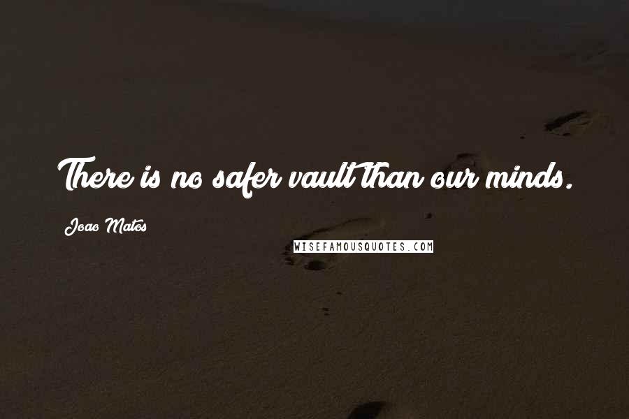 Joao Matos quotes: There is no safer vault than our minds.