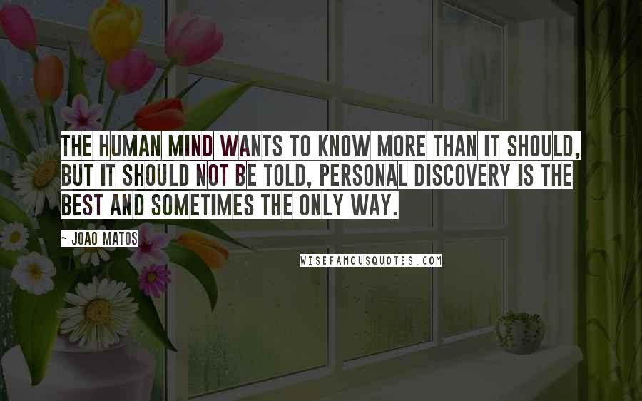 Joao Matos quotes: The human mind wants to know more than it should, but it should not be told, personal discovery is the best and sometimes the only way.