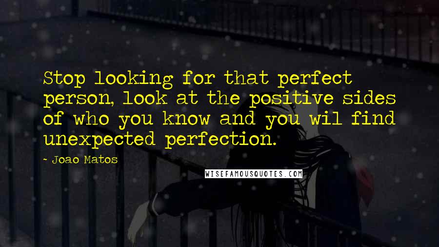 Joao Matos quotes: Stop looking for that perfect person, look at the positive sides of who you know and you wil find unexpected perfection.