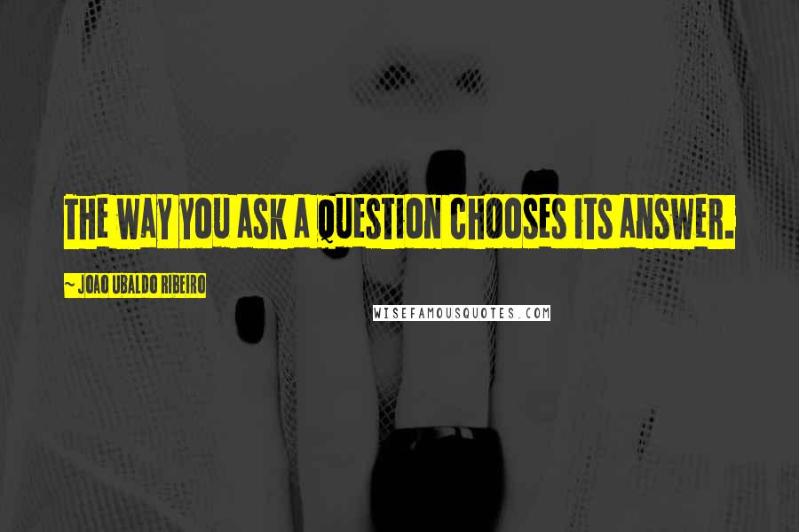 Joao Ubaldo Ribeiro quotes: The way you ask a question chooses its answer.