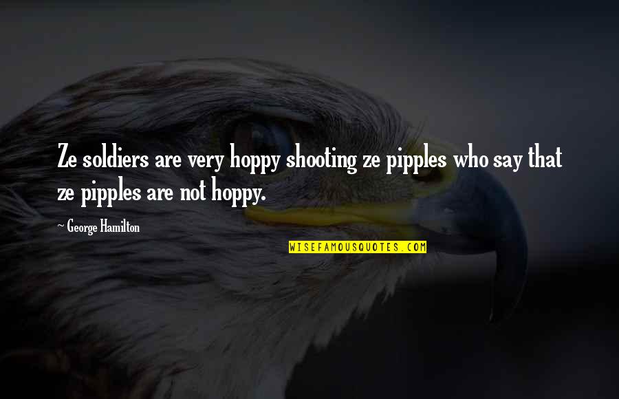 Joaquim Lopes Quotes By George Hamilton: Ze soldiers are very hoppy shooting ze pipples Joaquim Lopes Quotes By George Hamilton: Ze soldiers are very hoppy shooting ze pipples