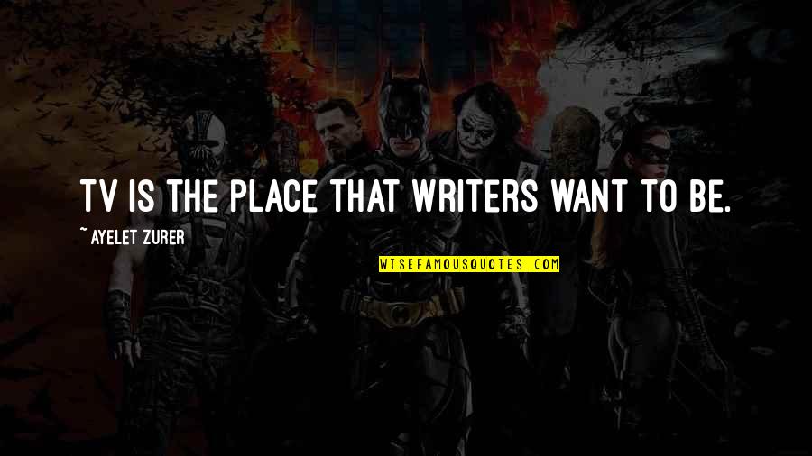Joaquim Machado Quotes By Ayelet Zurer: TV is the place that writers want to Joaquim Machado Quotes By Ayelet Zurer: TV is the place that writers want to