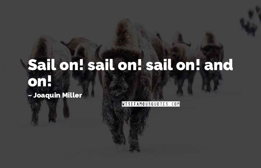 Joaquin Miller quotes: Sail on! sail on! sail on! and on!