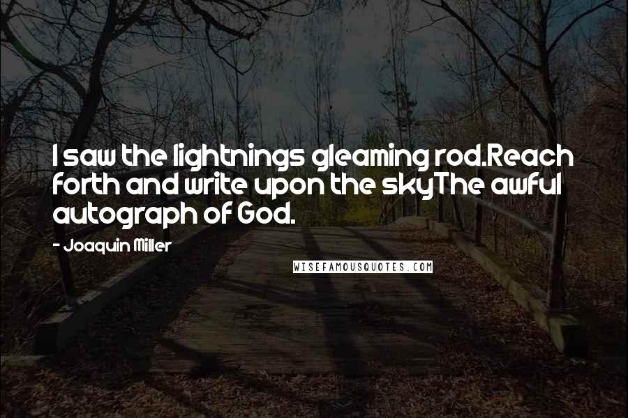 Joaquin Miller quotes: I saw the lightnings gleaming rod.Reach forth and write upon the skyThe awful autograph of God.