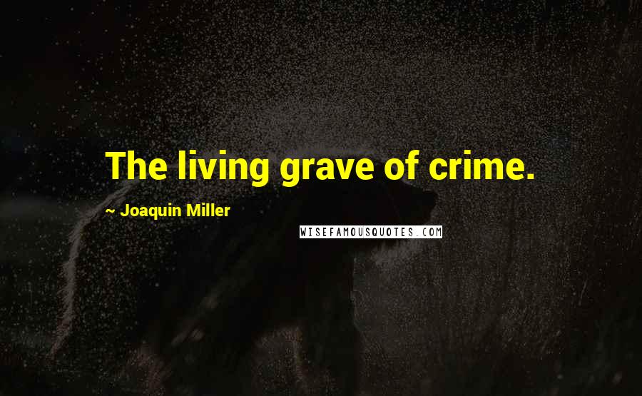 Joaquin Miller quotes: The living grave of crime.