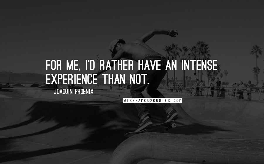 Joaquin Phoenix quotes: For me, I'd rather have an intense experience than not.