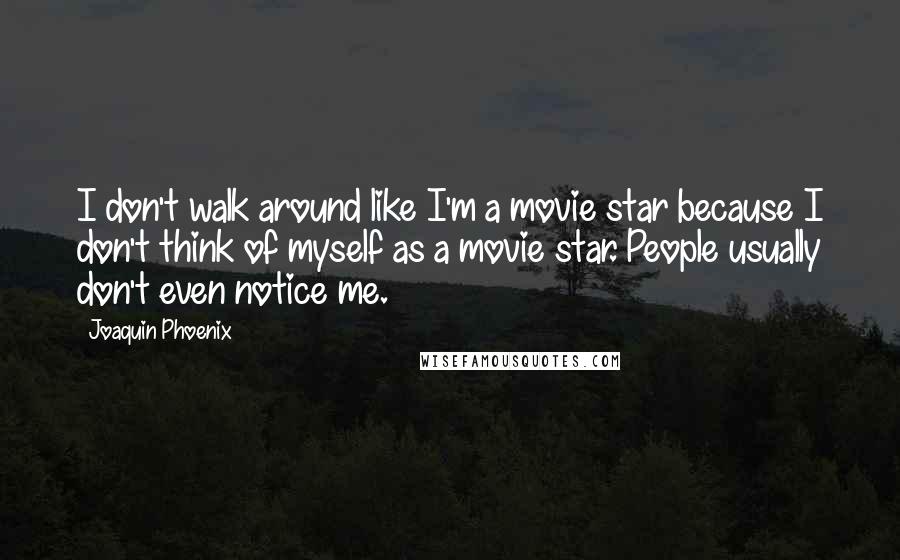 Joaquin Phoenix quotes: I don't walk around like I'm a movie star because I don't think of myself as a movie star. People usually don't even notice me. Joaquin Phoenix quotes: I don't walk around like I'm a movie star because I don't think of myself as a movie star. People usually don't even notice me.