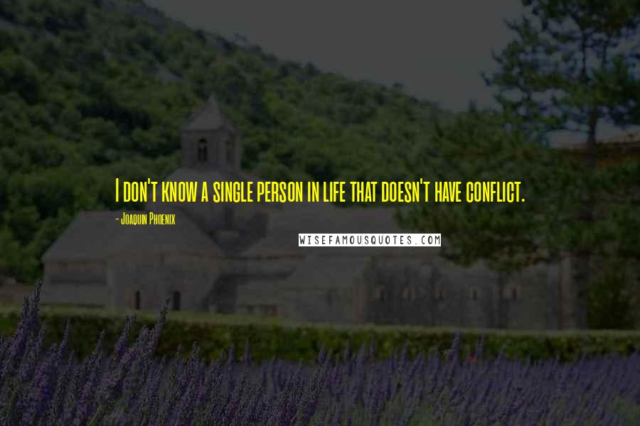 Joaquin Phoenix quotes: I don't know a single person in life that doesn't have conflict.