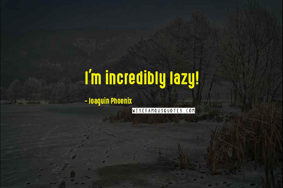 Joaquin Phoenix quotes: I'm incredibly lazy!