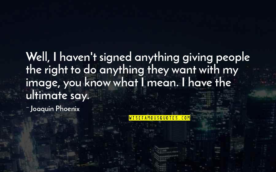 Joaquin Phoenix Quotes By Joaquin Phoenix: Well, I haven't signed anything giving people the