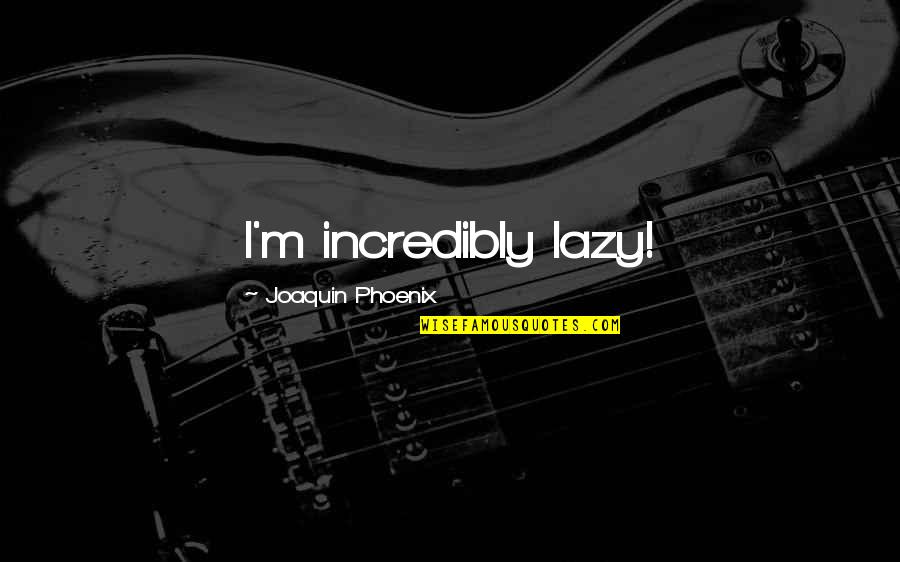 Joaquin Phoenix Quotes By Joaquin Phoenix: I'm incredibly lazy!