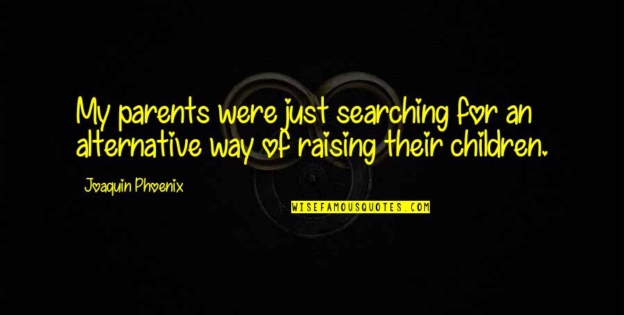 Joaquin Phoenix Quotes By Joaquin Phoenix: My parents were just searching for an alternative