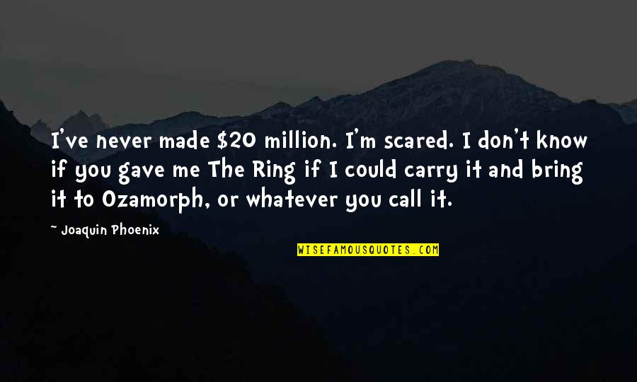 Joaquin Phoenix Quotes By Joaquin Phoenix: I've never made $20 million. I'm scared. I
