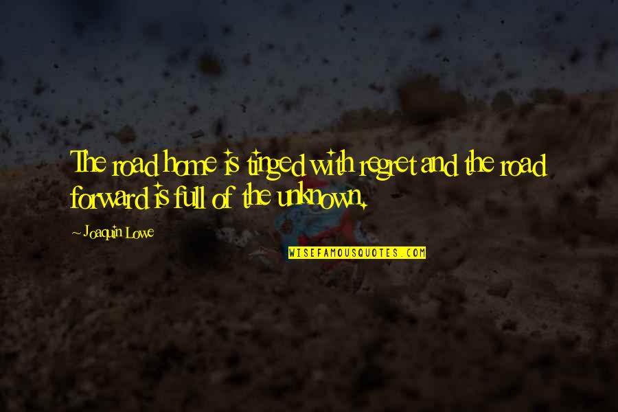 Joaquin Quotes By Joaquin Lowe: The road home is tinged with regret and