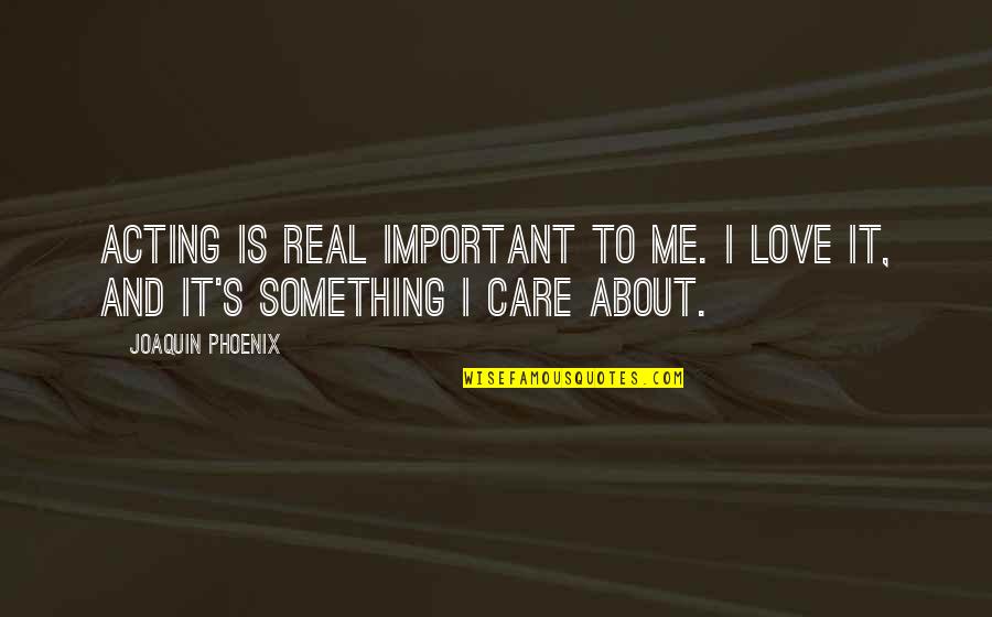 Joaquin Quotes By Joaquin Phoenix: Acting is real important to me. I love