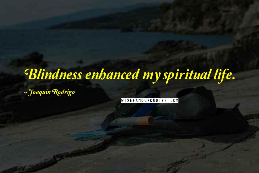 Joaquin Rodrigo quotes: Blindness enhanced my spiritual life.