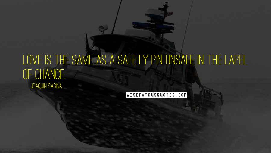 Joaquin Sabina quotes: Love is the same as a safety pin unsafe in the lapel of chance.