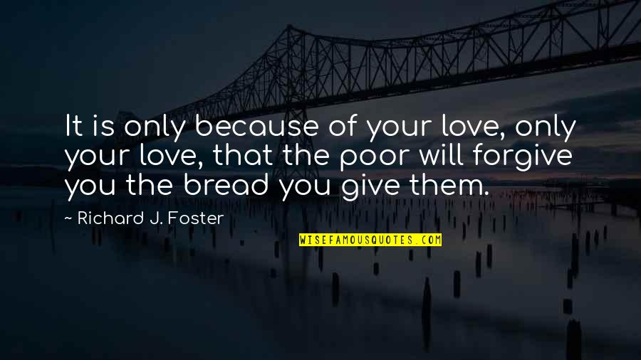 Joaquina Hoyas Quotes By Richard J. Foster: It is only because of your love, only