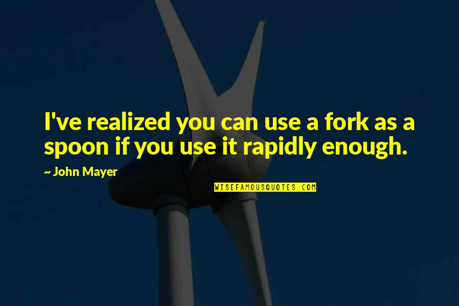 Joart Quotes By John Mayer: I've realized you can use a fork as