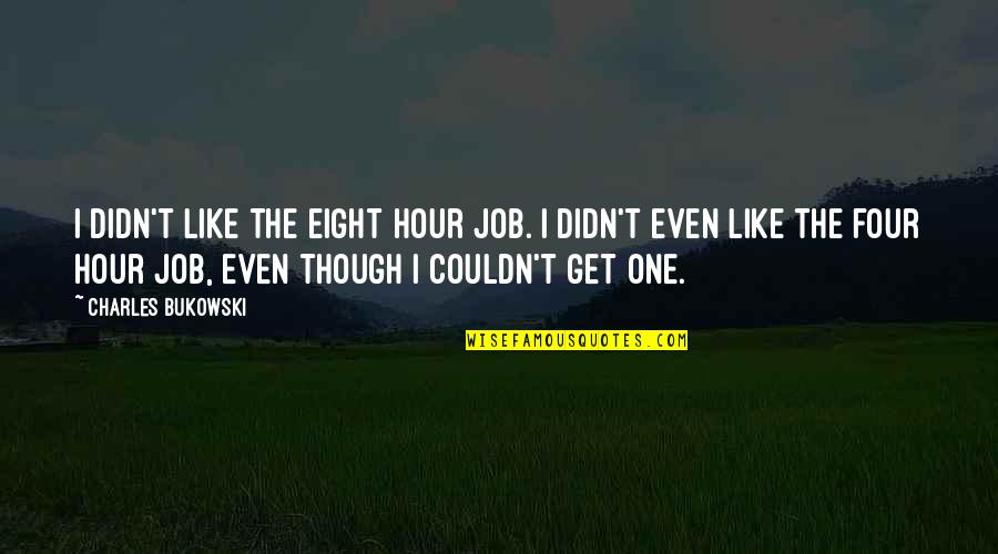 Joash Chest Quotes By Charles Bukowski: I didn't like the eight hour job. I Joash Chest Quotes By Charles Bukowski: I didn't like the eight hour job. I