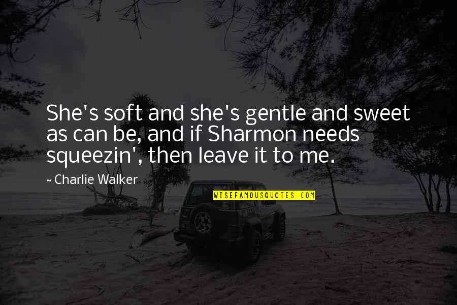 Joash Chest Quotes By Charlie Walker: She's soft and she's gentle and sweet as Joash Chest Quotes By Charlie Walker: She's soft and she's gentle and sweet as