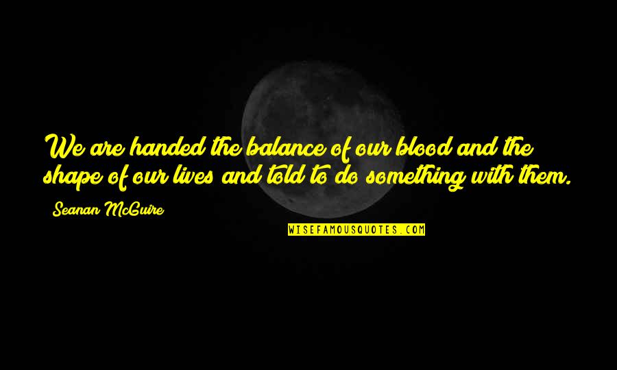 Joash Chest Quotes By Seanan McGuire: We are handed the balance of our blood Joash Chest Quotes By Seanan McGuire: We are handed the balance of our blood