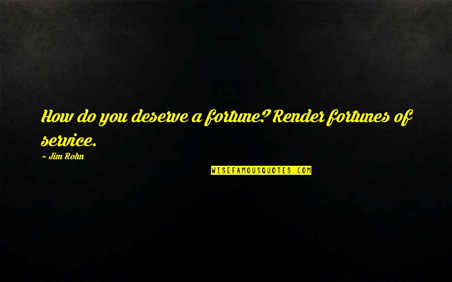 Joasia I Tomek Quotes By Jim Rohn: How do you deserve a fortune? Render fortunes