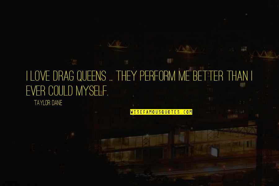 Joavany Alvarez Quotes By Taylor Dane: I love drag queens ... they perform me