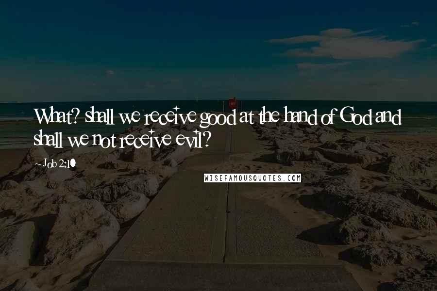 Job 2:10 quotes: What? shall we receive good at the hand of God and shall we not receive evil?