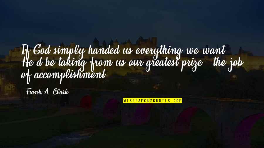Job Accomplishment Quotes By Frank A. Clark: If God simply handed us everything we want,
