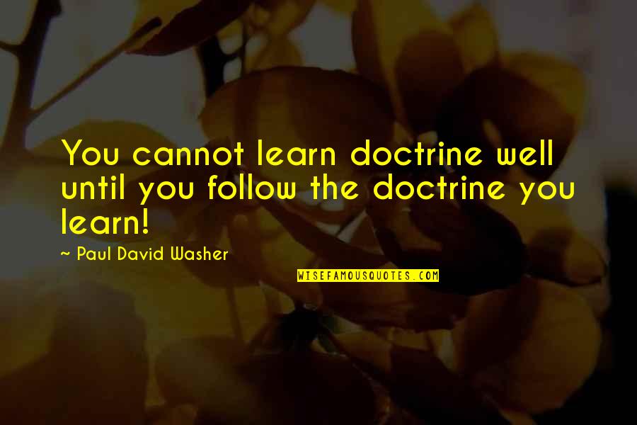Job Alert Quotes By Paul David Washer: You cannot learn doctrine well until you follow