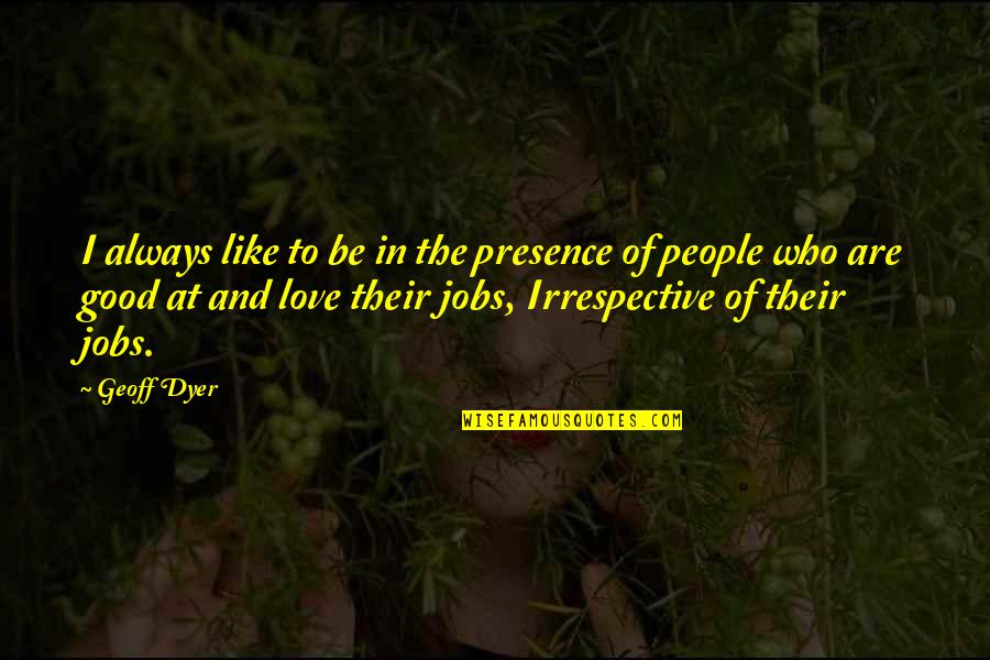 Job And Love Quotes By Geoff Dyer: I always like to be in the presence