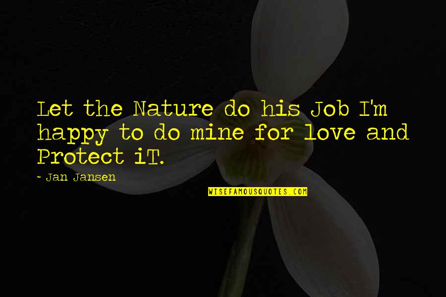 Job And Love Quotes By Jan Jansen: Let the Nature do his Job I'm happy Job And Love Quotes By Jan Jansen: Let the Nature do his Job I'm happy