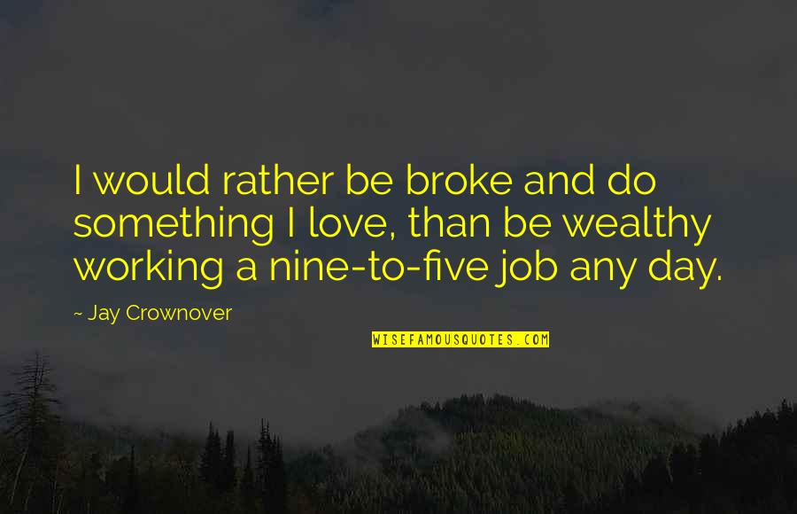 Job And Love Quotes By Jay Crownover: I would rather be broke and do something Job And Love Quotes By Jay Crownover: I would rather be broke and do something