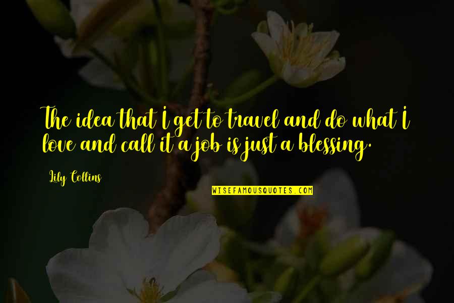 Job And Love Quotes By Lily Collins: The idea that I get to travel and