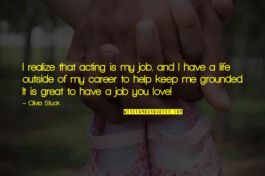 Job And Love Quotes By Olivia Stuck: I realize that acting is my job, and Job And Love Quotes By Olivia Stuck: I realize that acting is my job, and